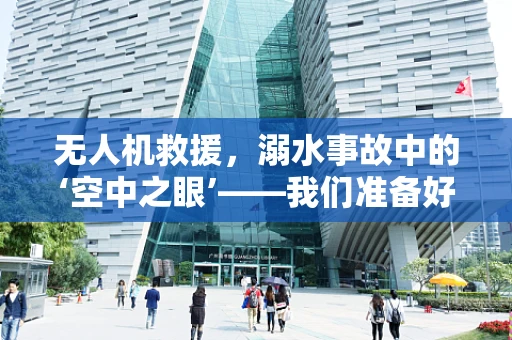 无人机救援，溺水事故中的‘空中之眼’——我们准备好了吗？