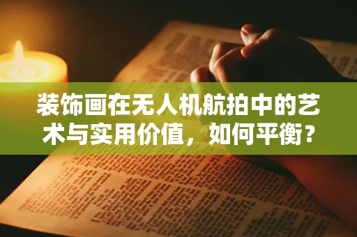 装饰画在无人机航拍中的艺术与实用价值，如何平衡？