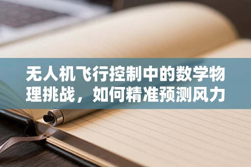 无人机飞行控制中的数学物理挑战，如何精准预测风力影响？