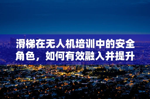 滑梯在无人机培训中的安全角色，如何有效融入并提升应急处理能力？