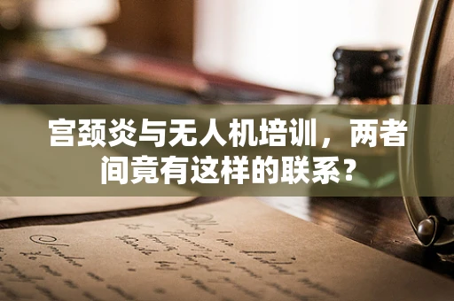 宫颈炎与无人机培训，两者间竟有这样的联系？
