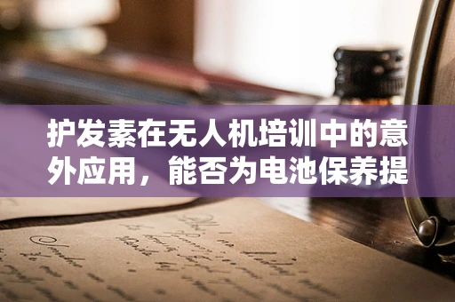 护发素在无人机培训中的意外应用，能否为电池保养提供新思路？