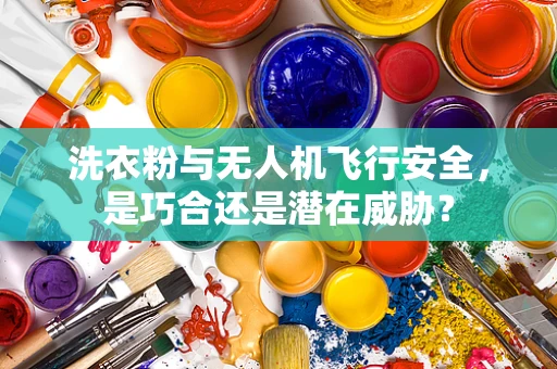 洗衣粉与无人机飞行安全，是巧合还是潜在威胁？