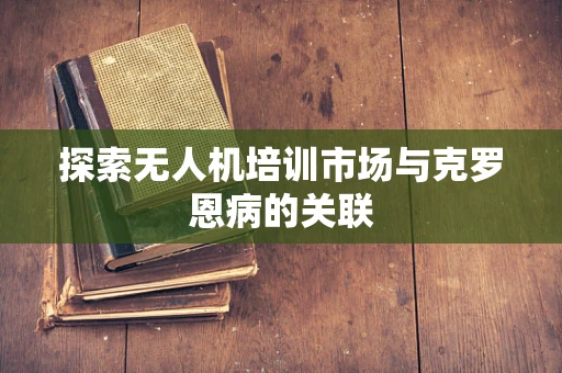 探索无人机培训市场与克罗恩病的关联