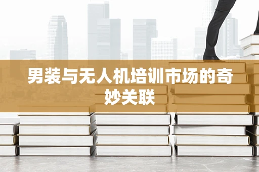 男装与无人机培训市场的奇妙关联