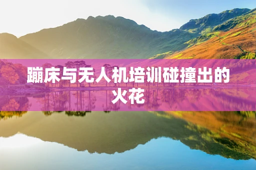 蹦床与无人机培训碰撞出的火花