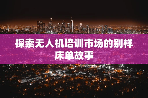探索无人机培训市场的别样床单故事