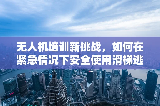 无人机培训新挑战，如何在紧急情况下安全使用滑梯逃生装置？