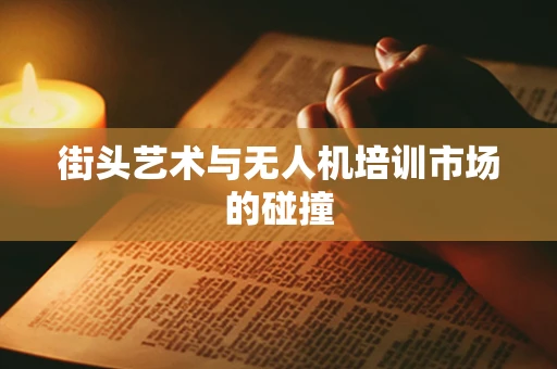 街头艺术与无人机培训市场的碰撞