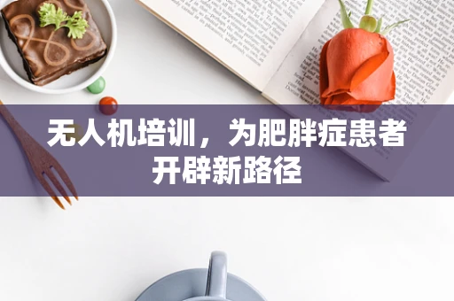 无人机培训，为肥胖症患者开辟新路径
