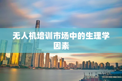 无人机培训市场中的生理学因素