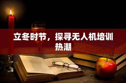 立冬时节，探寻无人机培训热潮