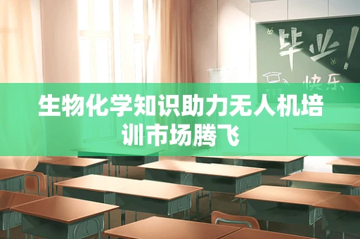生物化学知识助力无人机培训市场腾飞