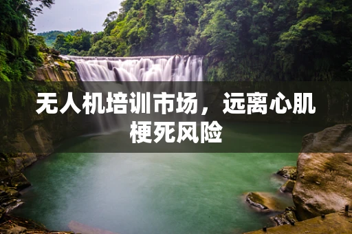 无人机培训市场，远离心肌梗死风险