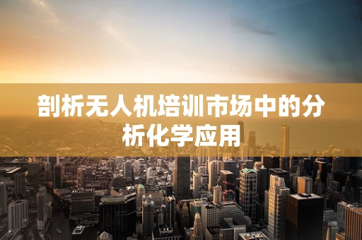 剖析无人机培训市场中的分析化学应用