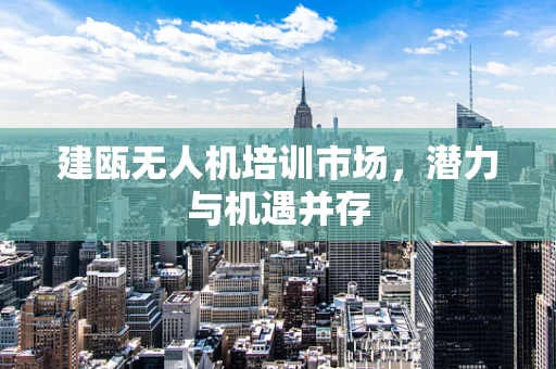 建瓯无人机培训市场，潜力与机遇并存