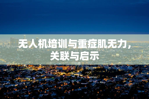 无人机培训与重症肌无力，关联与启示