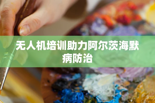 无人机培训助力阿尔茨海默病防治