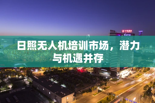 日照无人机培训市场，潜力与机遇并存