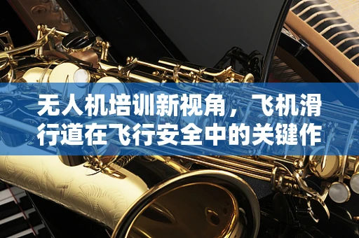 无人机培训新视角，飞机滑行道在飞行安全中的关键作用
