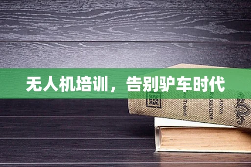 无人机培训，告别驴车时代