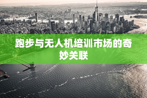 跑步与无人机培训市场的奇妙关联