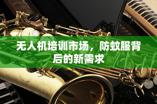 无人机培训市场，防蚊服背后的新需求