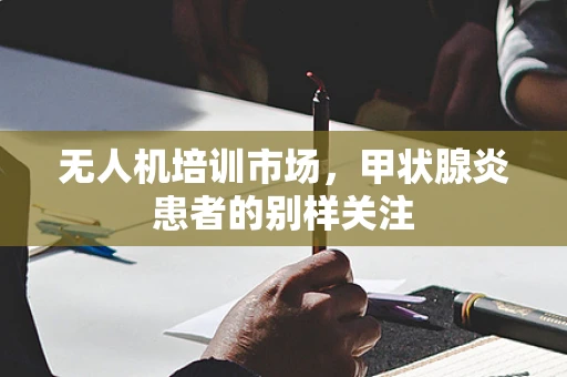 无人机培训市场，甲状腺炎患者的别样关注