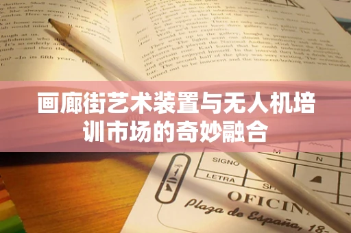 画廊街艺术装置与无人机培训市场的奇妙融合