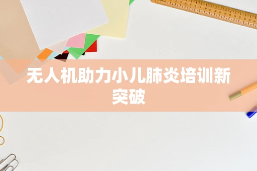 无人机助力小儿肺炎培训新突破