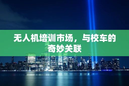无人机培训市场，与校车的奇妙关联