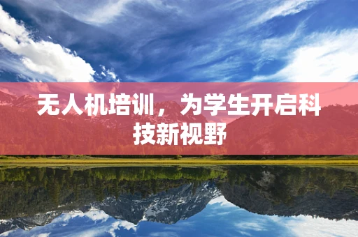 无人机培训，为学生开启科技新视野