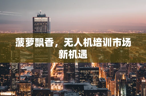 菠萝飘香，无人机培训市场新机遇