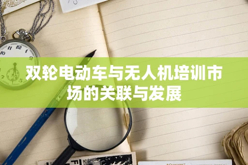 双轮电动车与无人机培训市场的关联与发展