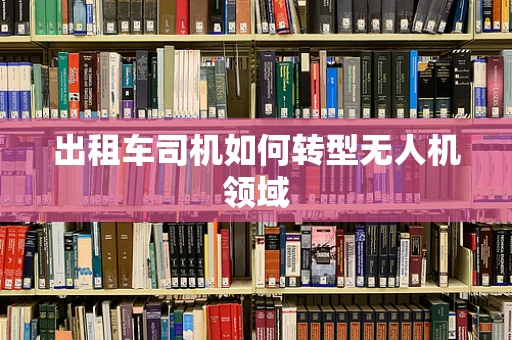 出租车司机如何转型无人机领域