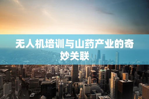 无人机培训与山药产业的奇妙关联