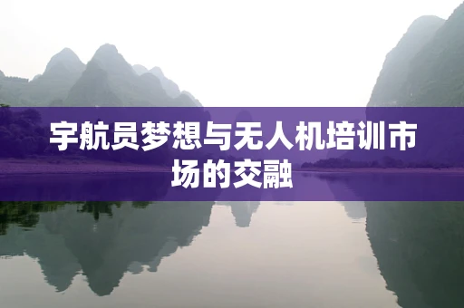 宇航员梦想与无人机培训市场的交融