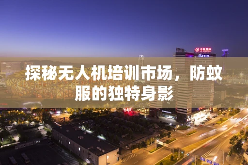 探秘无人机培训市场，防蚊服的独特身影