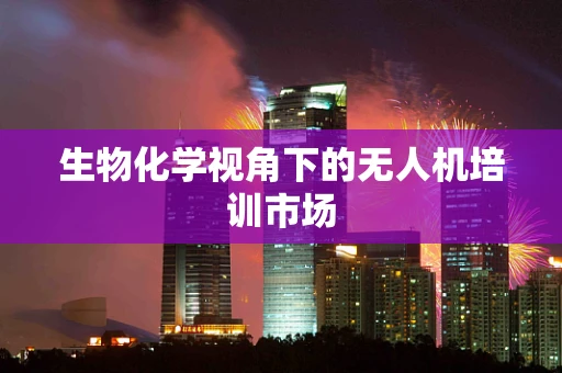 生物化学视角下的无人机培训市场