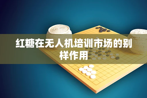 红糖在无人机培训市场的别样作用