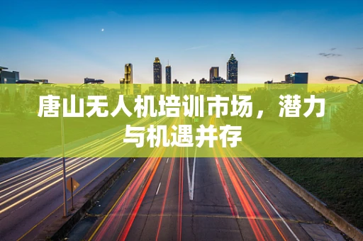 唐山无人机培训市场，潜力与机遇并存