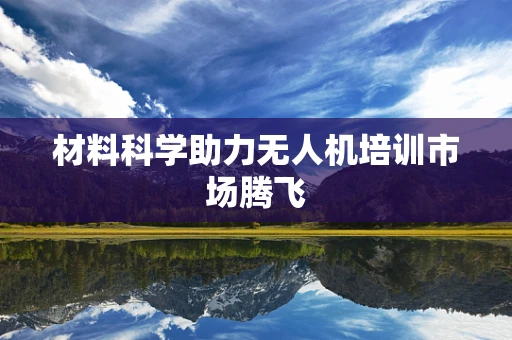 材料科学助力无人机培训市场腾飞