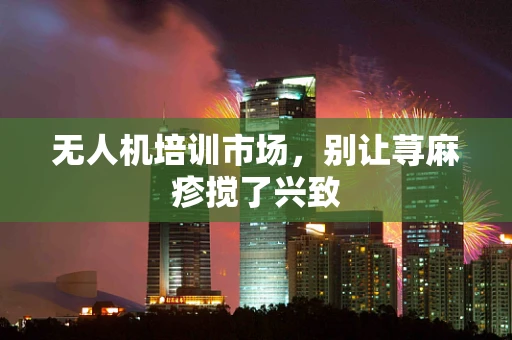 无人机培训市场，别让荨麻疹搅了兴致