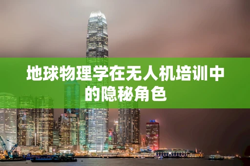 地球物理学在无人机培训中的隐秘角色