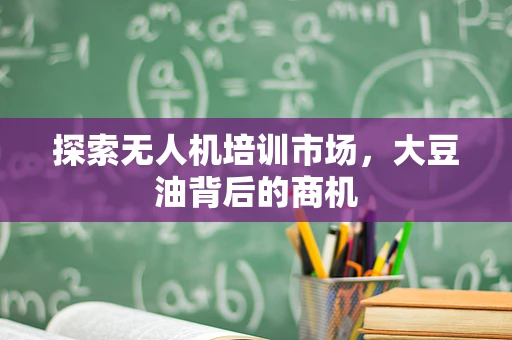 探索无人机培训市场，大豆油背后的商机