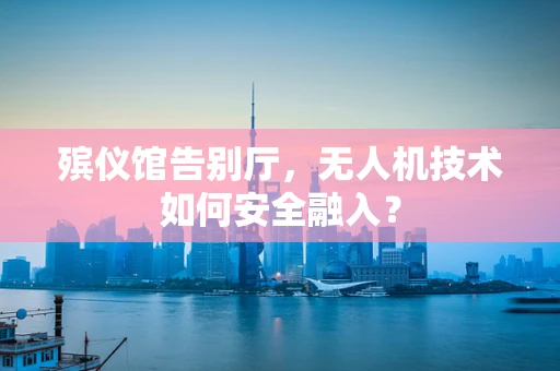 殡仪馆告别厅，无人机技术如何安全融入？