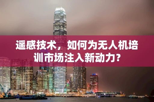 遥感技术，如何为无人机培训市场注入新动力？