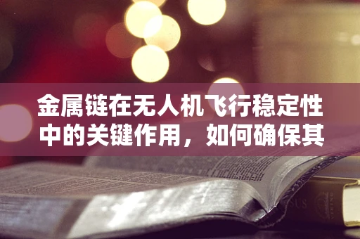 金属链在无人机飞行稳定性中的关键作用，如何确保其安全与高效？