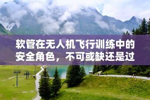 软管在无人机飞行训练中的安全角色，不可或缺还是过度担忧？