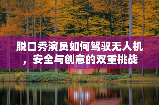 脱口秀演员如何驾驭无人机，安全与创意的双重挑战